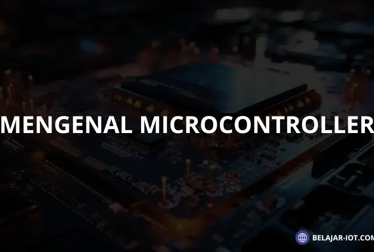 Mengenal Microcontroller: Cara Kerja, Manfaat, dan Jenis-Jenisnya - Belajar-iot.com
